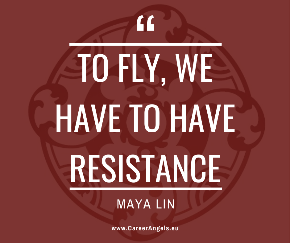 Inspirational quotes by Career Angels: “To fly, we have to have resistance” Maya Lin 
