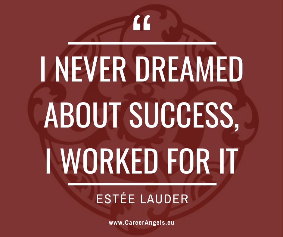 Inspirational quotes by Career Angels: “I never dreamed about success, I worked for it” Estée Lauder
